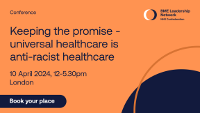 BME Leadership Network, Conference, Keeping the promise - universal healthcare is anti-racist healthcare, 10 April 2024, 12-5.30pm, London, Book your place.