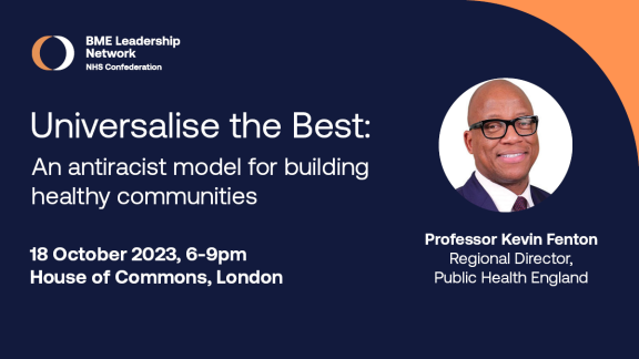 Event flyer, which reads: Universalise the Best, An antiracist model for building healthy communities. 18 October 2023, 6-9pm, House of Commons, London. Professor Kevin Fenton, Regional Director, Public Health England.