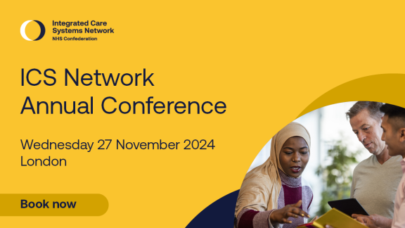 Graphic which reads: ICS Network Annual Conference,  Wednesday 27 November 2024 London,  Integrated Care Systems Network, NHS Confederation,  Book now.